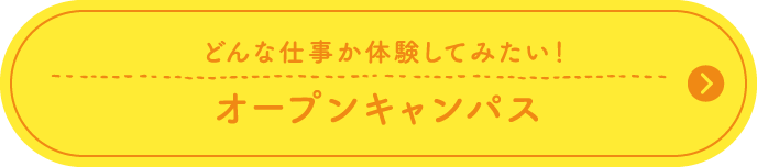 どんな仕事か体験してみたい！ オープンキャンパス