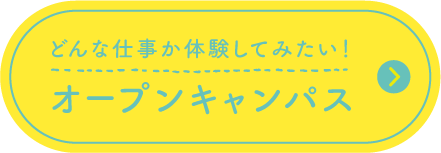 どんな仕事か体験してみたい！ オープンキャンパス