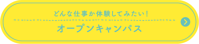 どんな仕事か体験してみたい！ オープンキャンパス